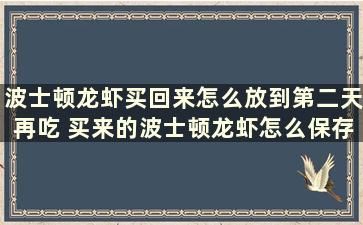 波士顿龙虾买回来怎么放到第二天再吃 买来的波士顿龙虾怎么保存